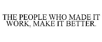 THE PEOPLE WHO MADE IT WORK, MAKE IT BETTER.