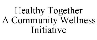 HEALTHY TOGETHER A COMMUNITY WELLNESS INITIATIVE