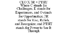 CEO X 3R = PTSIT WHERE C STANDS FOR CHALLENGES; E STANDS FOR EXPERIENCES, AND O STANDS FOR OPPORTUNITIES; 3R STANDS FOR RISE, RELISH, AND RECOGNIZE; AND PTSIT STANDS FOR POWER TO SEE IT THROUGH