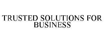 TRUSTED SOLUTIONS FOR BUSINESS