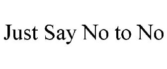 JUST SAY NO TO NO