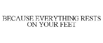 BECAUSE EVERYTHING RESTS ON YOUR FEET