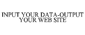 INPUT YOUR DATA-OUTPUT YOUR WEB SITE