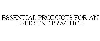 ESSENTIAL PRODUCTS FOR AN EFFICIENT PRACTICE