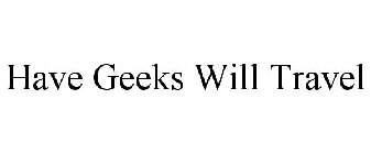 HAVE GEEKS WILL TRAVEL