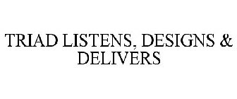 TRIAD LISTENS, DESIGNS & DELIVERS