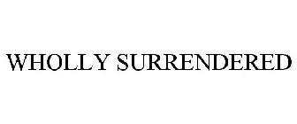 WHOLLY SURRENDERED