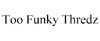TOO FUNKY THREDZ