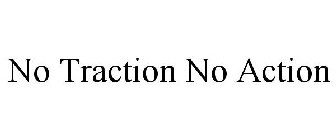NO TRACTION NO ACTION
