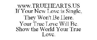WWW.TRUEHEARTS.US IF YOUR NEW LOVE IS SINGLE, THEY WON'T BE HERE. YOUR TRUE LOVE WILL BE. SHOW THE WORLD YOUR TRUE LOVE.