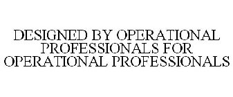 DESIGNED BY OPERATIONAL PROFESSIONALS FOR OPERATIONAL PROFESSIONALS