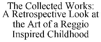 THE COLLECTED WORKS: A RETROSPECTIVE LOOK AT THE ART OF A REGGIO INSPIRED CHILDHOOD