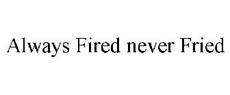 ALWAYS FIRED NEVER FRIED