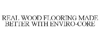 REAL WOOD FLOORING MADE BETTER WITH ENVIRO-CORE