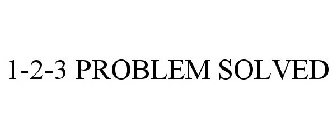 1-2-3 PROBLEM SOLVED