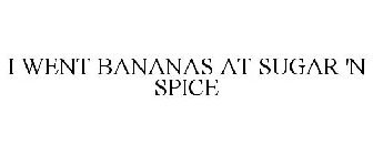 I WENT BANANAS AT SUGAR 'N SPICE