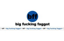 BFF BIG FUCKING FAGGOT · BFF · BIG FUCKING FAGGOT · BFF · BIG FUCKING FAGGOT · BFF · BIG FUCKING FAGGOT ·