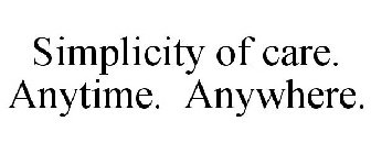 SIMPLICITY OF CARE. ANYTIME. ANYWHERE.