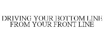 DRIVING YOUR BOTTOM LINE FROM YOUR FRONT LINE
