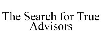 THE SEARCH FOR TRUE ADVISORS