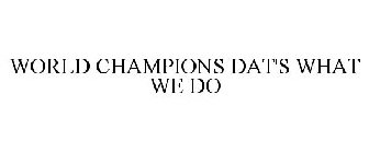 WORLD CHAMPIONS DAT'S WHAT WE DO