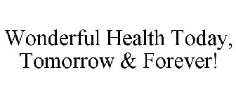 WONDERFUL HEALTH TODAY, TOMORROW & FOREVER!