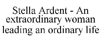 STELLA ARDENT - AN EXTRAORDINARY WOMAN LEADING AN ORDINARY LIFE