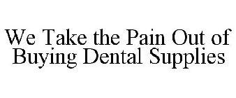 WE TAKE THE PAIN OUT OF BUYING DENTAL SUPPLIES