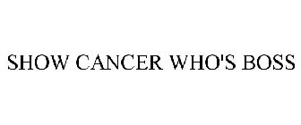 SHOW CANCER WHO'S BOSS