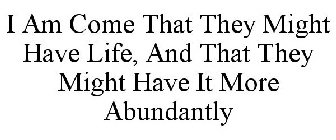 I AM COME THAT THEY MIGHT HAVE LIFE, AND THAT THEY MIGHT HAVE IT MORE ABUNDANTLY