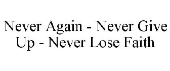NEVER AGAIN - NEVER GIVE UP - NEVER LOSE FAITH