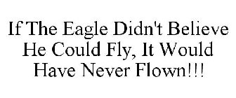 IF THE EAGLE DIDN'T BELIEVE HE COULD FLY, IT WOULD HAVE NEVER FLOWN!!!