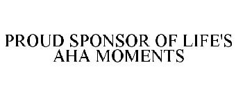 PROUD SPONSOR OF LIFE'S AHA MOMENTS