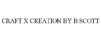 CRAFT X CREATION BY B:SCOTT