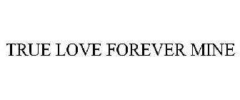 TRUE LOVE FOREVER MINE