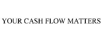 YOUR CASH FLOW MATTERS