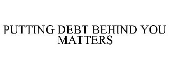PUTTING DEBT BEHIND YOU MATTERS