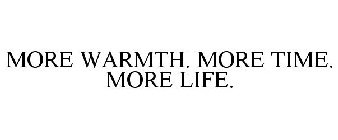 MORE WARMTH. MORE TIME. MORE LIFE.