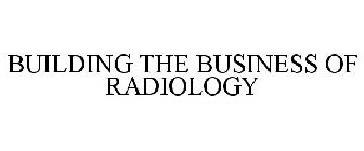 BUILDING THE BUSINESS OF RADIOLOGY