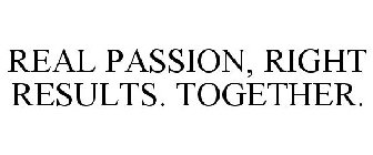 REAL PASSION, RIGHT RESULTS. TOGETHER.