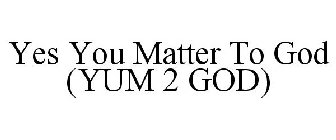 YES YOU MATTER TO GOD (YUM 2 GOD)