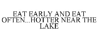EAT EARLY AND EAT OFTEN...HOTTER NEAR THE LAKE