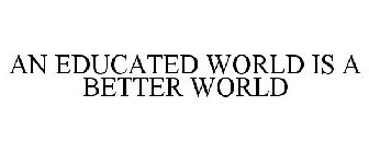 AN EDUCATED WORLD IS A BETTER WORLD