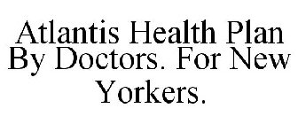 ATLANTIS HEALTH PLAN BY DOCTORS. FOR NEW YORKERS.
