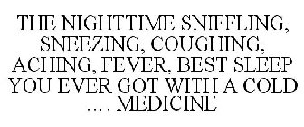 THE NIGHTTIME SNIFFLING, SNEEZING, COUGHING, ACHING, FEVER, BEST SLEEP YOU EVER GOT WITH A COLD .... MEDICINE