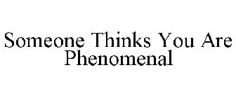 SOMEONE THINKS YOU ARE PHENOMENAL