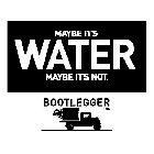 MAYBE IT'S WATER MAYBE IT'S NOT. BOOTLEGGER INC