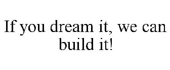 IF YOU DREAM IT, WE CAN BUILD IT!