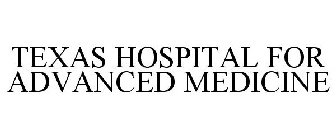 TEXAS HOSPITAL FOR ADVANCED MEDICINE