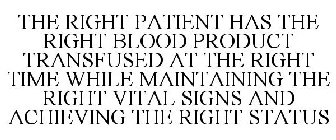 THE RIGHT PATIENT HAS THE RIGHT BLOOD PRODUCT TRANSFUSED AT THE RIGHT TIME WHILE MAINTAINING THE RIGHT VITAL SIGNS AND ACHIEVING THE RIGHT STATUS